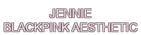 jennie blackpink aesthetic